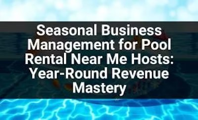 Seasonal Business Management for Pool Rental Near Me Hosts: Year-Round Revenue Mastery